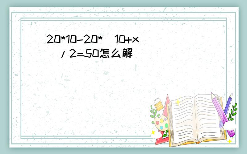 20*10-20*(10+x)/2=50怎么解