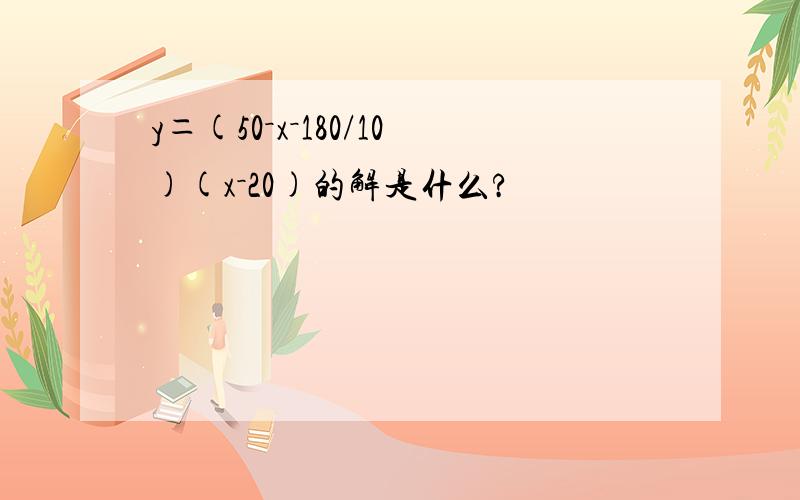 y＝(50－x－180/10)(x－20)的解是什么?