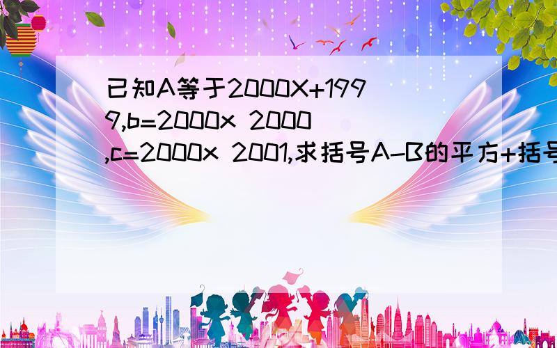 已知A等于2000X+1999,b=2000x 2000,c=2000x 2001,求括号A-B的平方+括号B-C的平方+括号C-A的平方