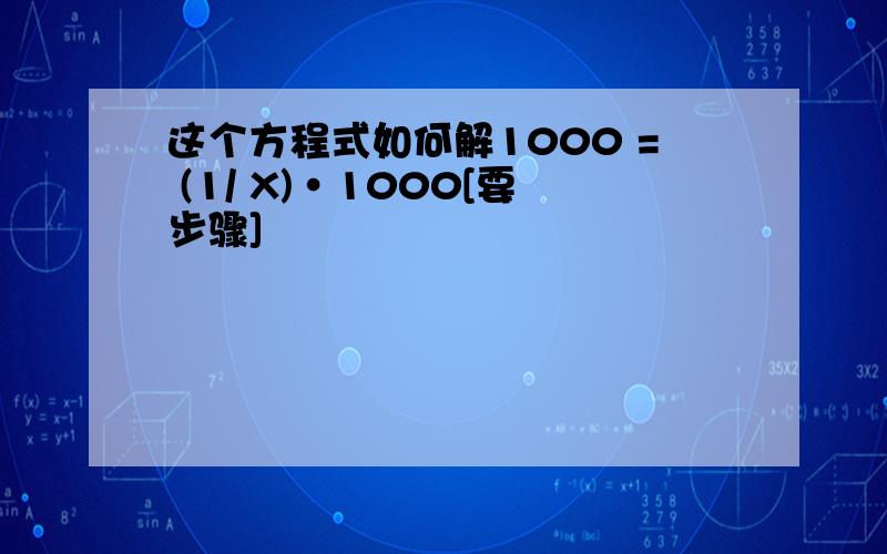 这个方程式如何解1000 = (1/ X)·1000[要步骤]