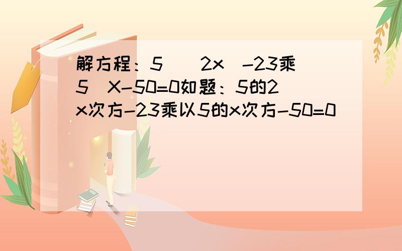 解方程：5^(2x)-23乘5^X-50=0如题：5的2x次方-23乘以5的x次方-50=0