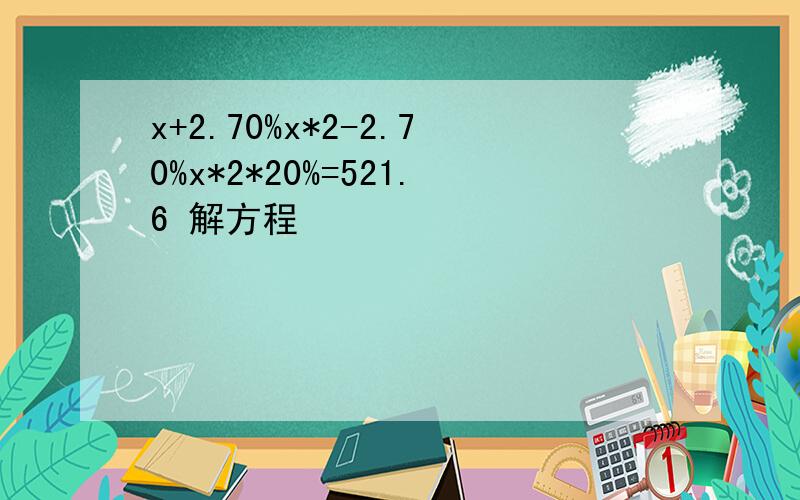 x+2.70%x*2-2.70%x*2*20%=521.6 解方程