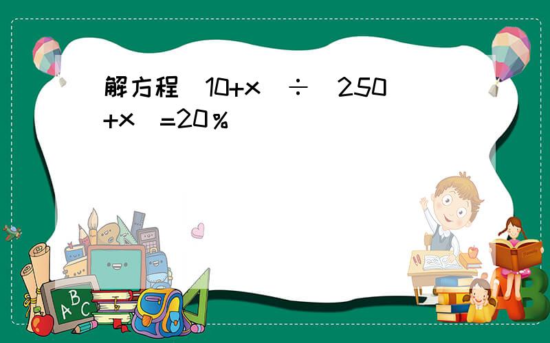 解方程（10+x）÷（250+x）=20％