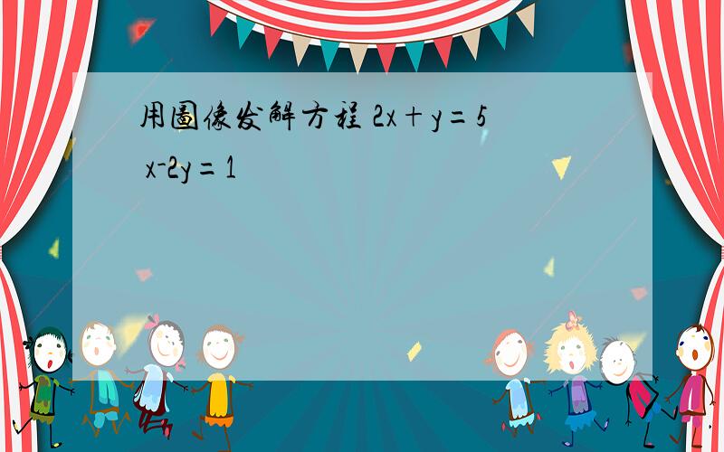 用图像发解方程 2x+y=5 x-2y=1