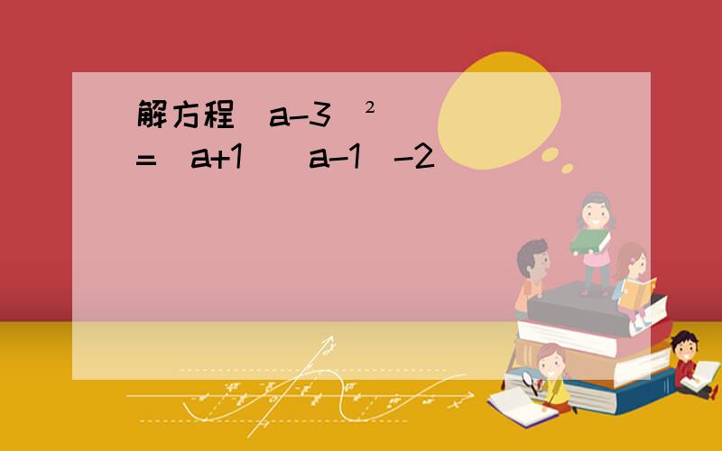 解方程(a-3)²=(a+1)(a-1)-2