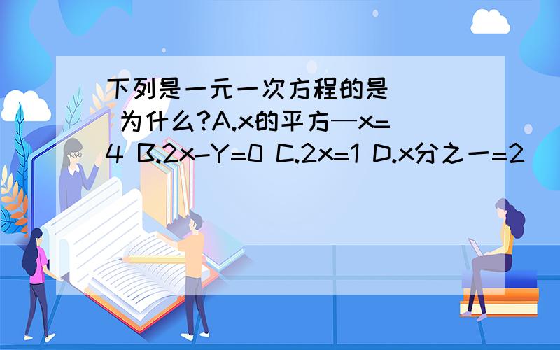 下列是一元一次方程的是（ ） 为什么?A.x的平方—x=4 B.2x-Y=0 C.2x=1 D.x分之一=2