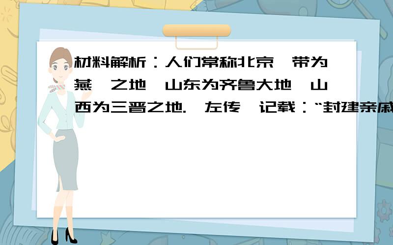 材料解析：人们常称北京一带为燕蓟之地,山东为齐鲁大地,山西为三晋之地.《左传》记载：“封建亲戚,以藩屏周.”这些地名的由来从历史上可以追溯到西周时期.回答下列问题（1）这些地名