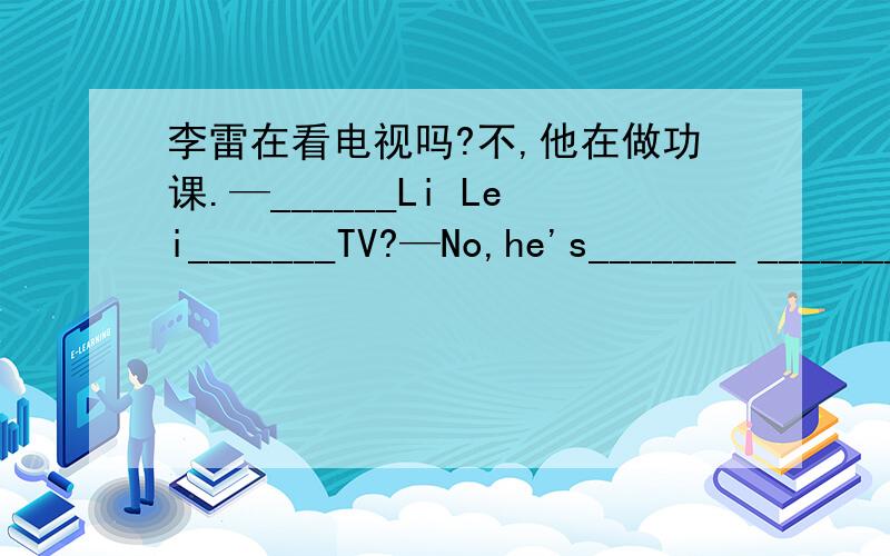 李雷在看电视吗?不,他在做功课.—______Li Lei_______TV?—No,he's_______ _______homework.——你爸爸正在干什么?——他正在打电话.—What's your father doing?—He is ______ ______the phone.他正在游泳池里游泳.He___