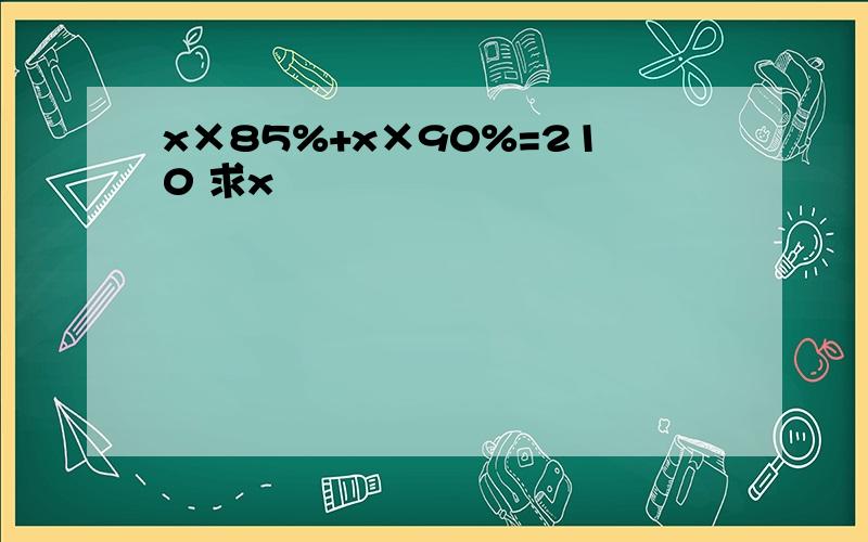 x×85%+x×90%=210 求x