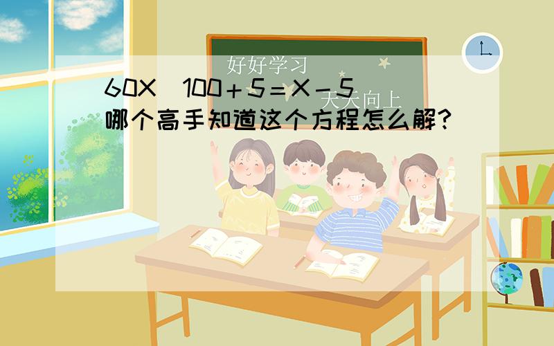 60X／100＋5＝X－5 哪个高手知道这个方程怎么解?