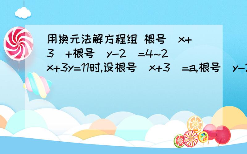 用换元法解方程组 根号（x+3）+根号（y-2)=4~2x+3y=11时,设根号(x+3)=a,根号(y-2)=b,那么原方程组变形为____________.根号（x+3）+根号（y-2)=42x+3y=11这样的方程组