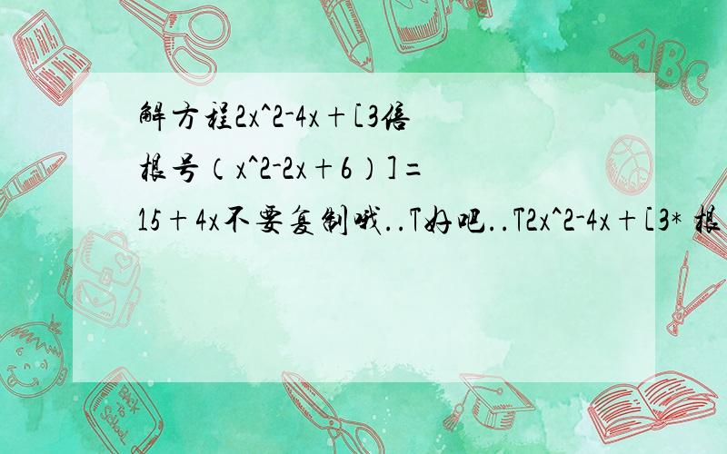 解方程2x^2-4x+[3倍根号（x^2-2x+6）]=15+4x不要复制哦..T好吧..T2x^2-4x+[3* 根号（x^2-2x+6）]=15+4x