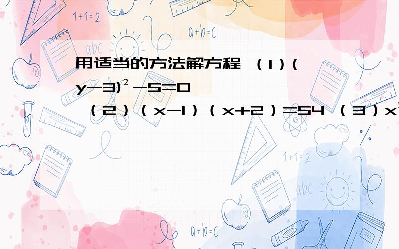 用适当的方法解方程 （1）(y-3)²-5=0 （2）（x-1）（x+2）=54 （3）x²-6x+9=（5-2x）²