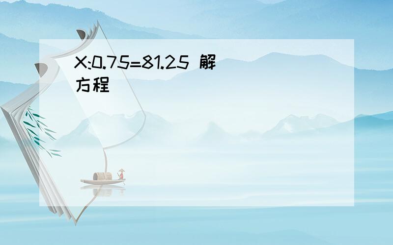 X:0.75=81.25 解方程