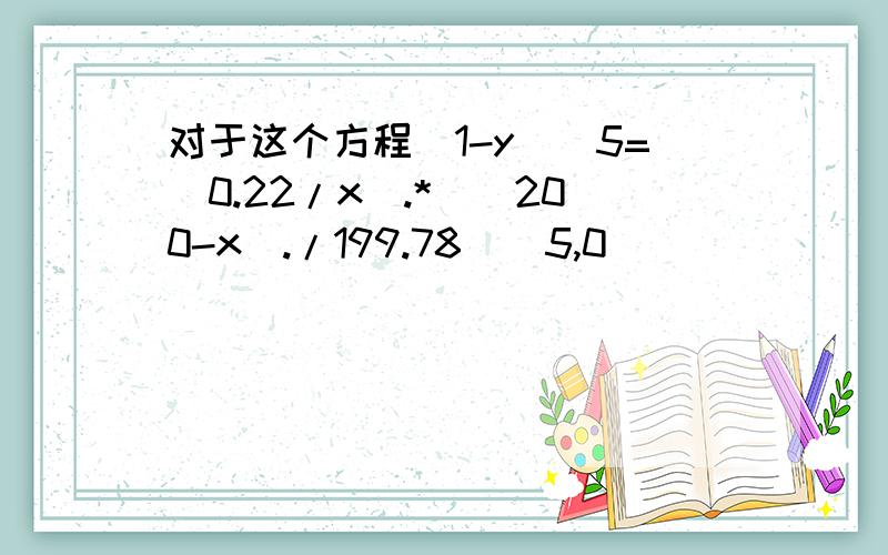 对于这个方程(1-y)^5=(0.22/x).*((200-x)./199.78)^5,0