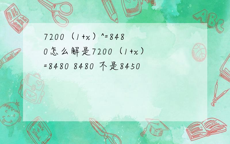 7200（1+x）^=8480怎么解是7200（1+x）=8480 8480 不是8450