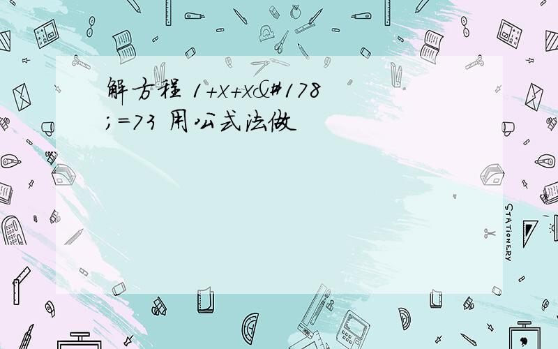 解方程 1+x+x²=73 用公式法做