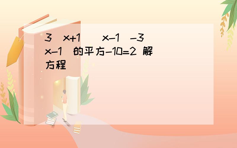 3(x+1)(x-1)-3(x-1)的平方-10=2 解方程