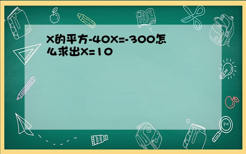 X的平方-40X=-300怎么求出X=10