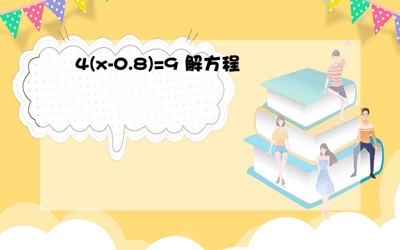 4(x-0.8)=9 解方程