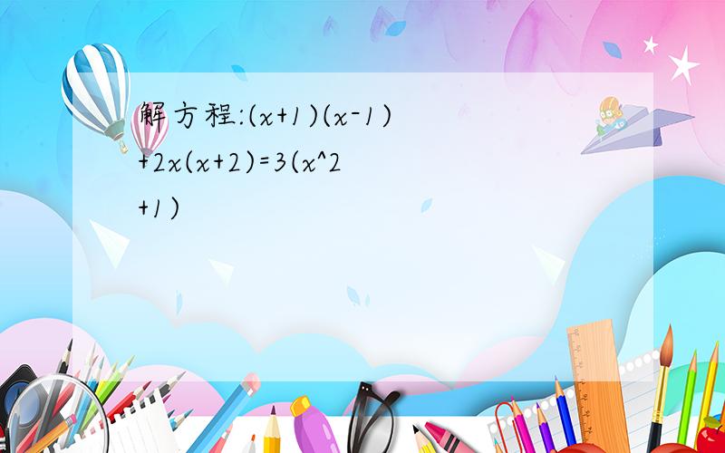 解方程:(x+1)(x-1)+2x(x+2)=3(x^2+1)