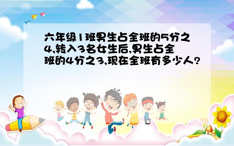 六年级1班男生占全班的5分之4,转入3名女生后,男生占全班的4分之3,现在全班有多少人?