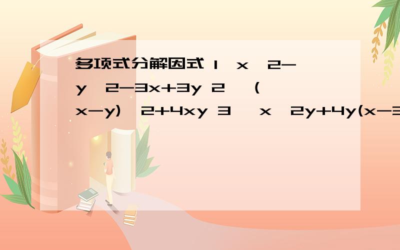 多项式分解因式 1,x^2-y^2-3x+3y 2 ,(x-y)^2+4xy 3 ,x^2y+4y(x-3)