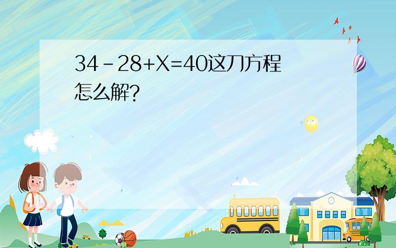 34-28+X=40这刀方程怎么解?