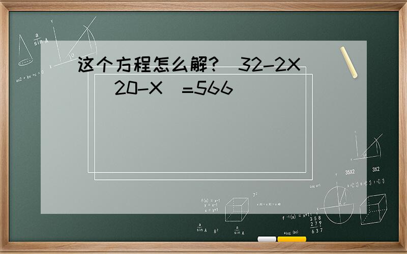 这个方程怎么解?（32-2X)(20-X）=566