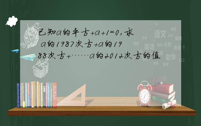 已知a的平方+a+1＝0,求 a的1987次方+a的1988次方+……a的2012次方的值