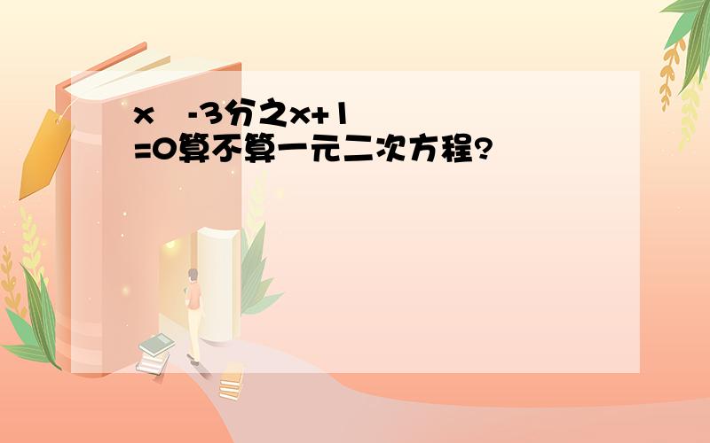 x²-3分之x+1=0算不算一元二次方程?