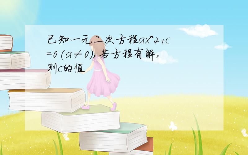 已知一元二次方程ax^2+c=0(a≠0),若方程有解,则c的值