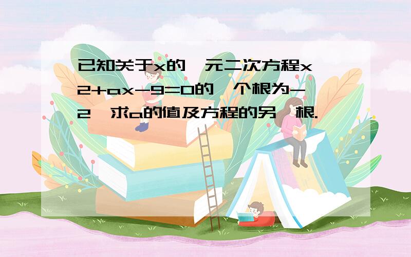 已知关于x的一元二次方程x^2+ax-9=0的一个根为-2,求a的值及方程的另一根.