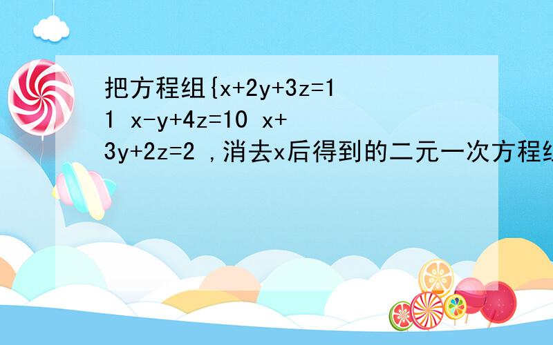 把方程组{x+2y+3z=11 x-y+4z=10 x+3y+2z=2 ,消去x后得到的二元一次方程组是___________________