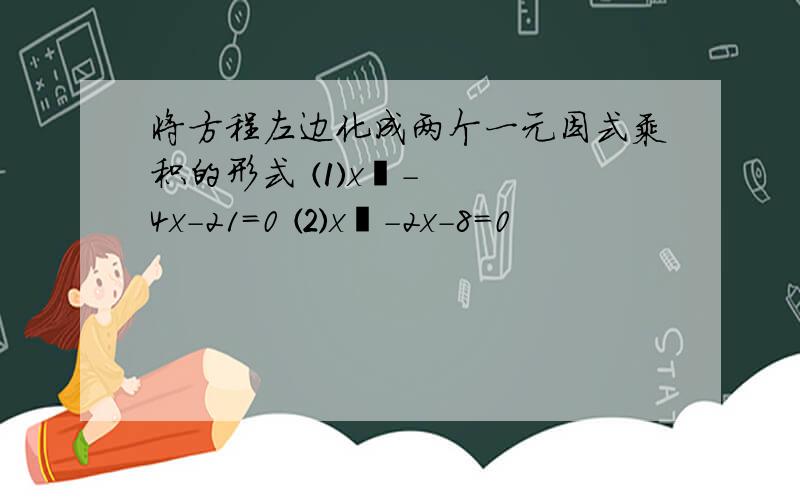 将方程左边化成两个一元因式乘积的形式 ⑴x²-4x-21=0 ⑵x²-2x-8=0