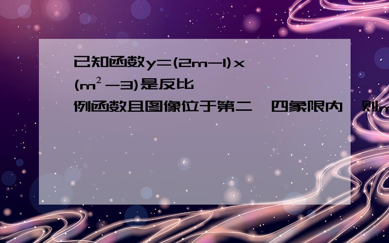 已知函数y=(2m-1)x^(m²-3)是反比例函数且图像位于第二、四象限内,则m的值为?