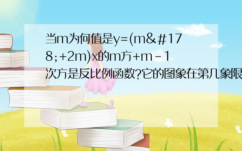 当m为何值是y=(m²+2m)x的m方+m-1次方是反比例函数?它的图象在第几象限内?在每个象限内,y随x的增大而增大还是随x的增大而减小?