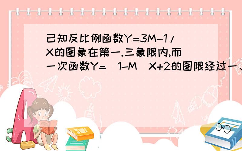 已知反比例函数Y=3M-1/X的图象在第一.三象限内,而一次函数Y=（1-M）X+2的图限经过一、二、三象限,求M的取值范围.已知反比例函数Y=3M-1/X的图象在第一。三象限内，而一次函数Y=（1-M）X+2的图限