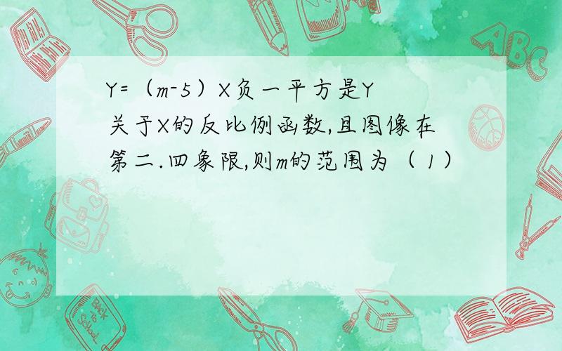 Y=（m-5）X负一平方是Y关于X的反比例函数,且图像在第二.四象限,则m的范围为（ 1）