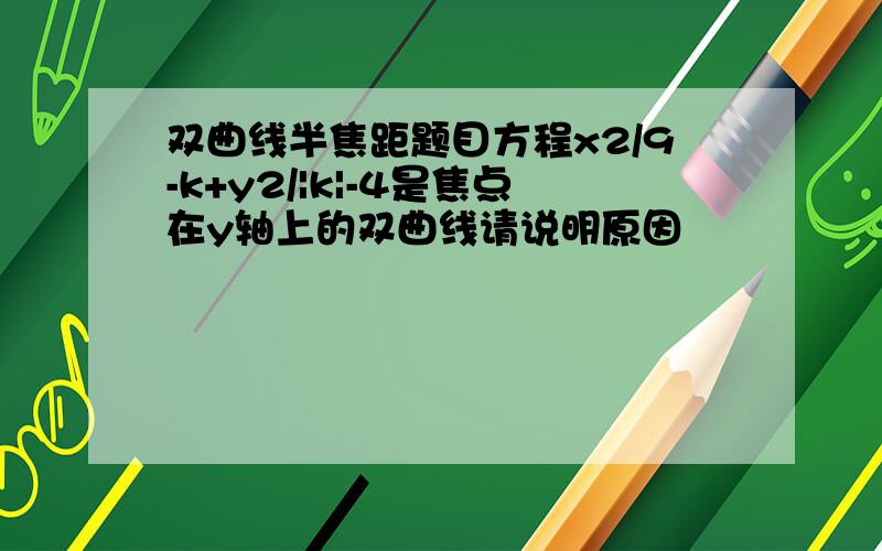 双曲线半焦距题目方程x2/9-k+y2/|k|-4是焦点在y轴上的双曲线请说明原因