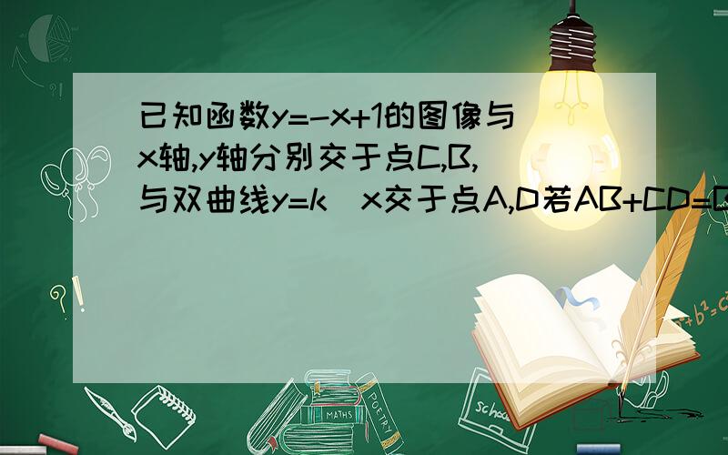 已知函数y=-x+1的图像与x轴,y轴分别交于点C,B,与双曲线y=k\x交于点A,D若AB+CD=BC,则k的值为