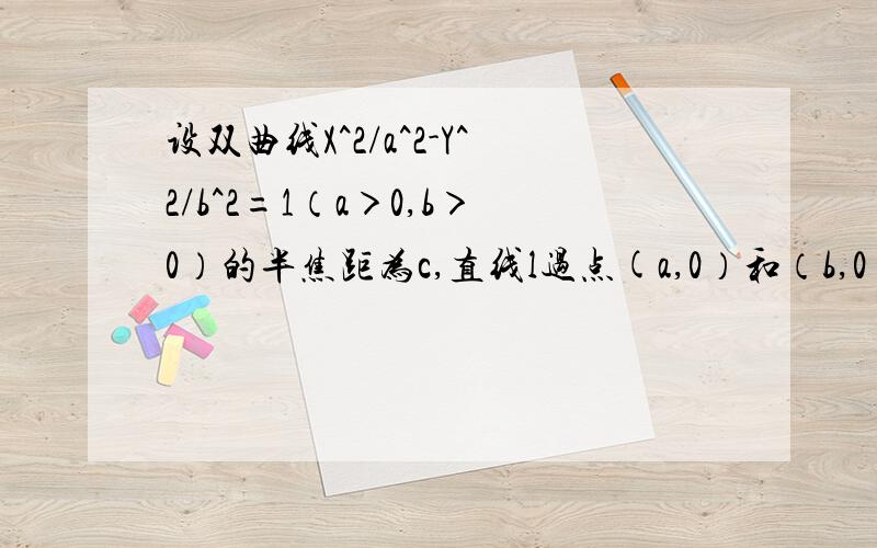 设双曲线X^2/a^2-Y^2/b^2=1（a＞0,b＞0）的半焦距为c,直线l过点(a,0）和（b,0）,已知原点到直线l的距离为√3c/4,求双曲线的离心率