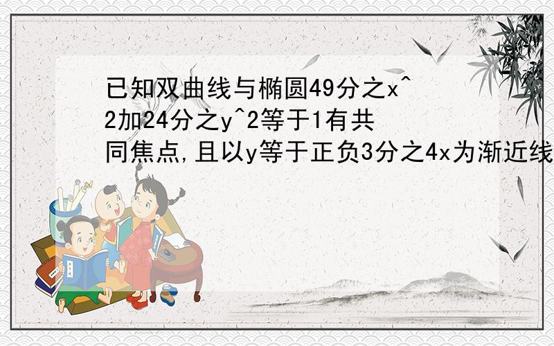 已知双曲线与椭圆49分之x^2加24分之y^2等于1有共同焦点,且以y等于正负3分之4x为渐近线.求双曲线方程