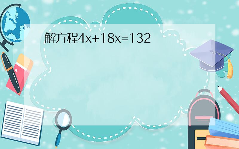 解方程4x+18x=132