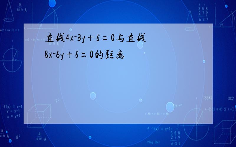 直线4x-3y+5=0与直线8x-6y+5=0的距离