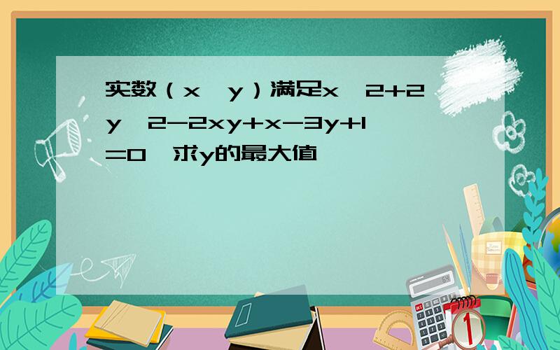 实数（x,y）满足x^2+2y^2-2xy+x-3y+1=0,求y的最大值