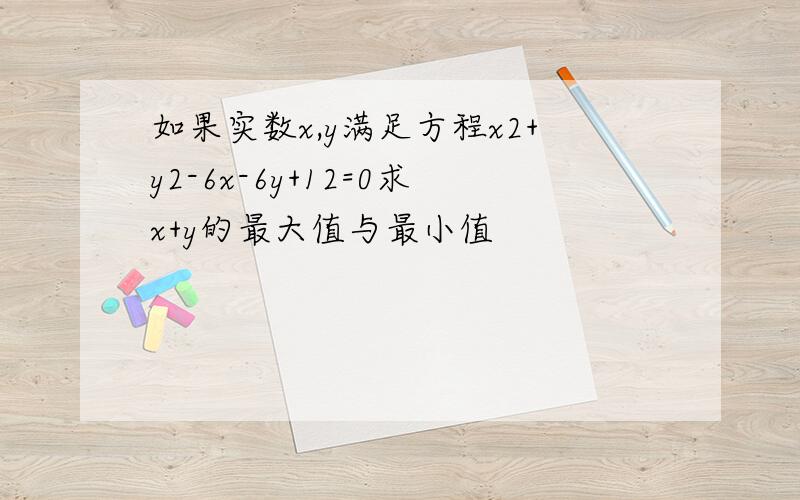 如果实数x,y满足方程x2+y2-6x-6y+12=0求x+y的最大值与最小值