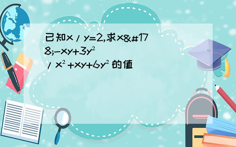 已知x/y=2,求x²-xy+3y²/x²+xy+6y²的值