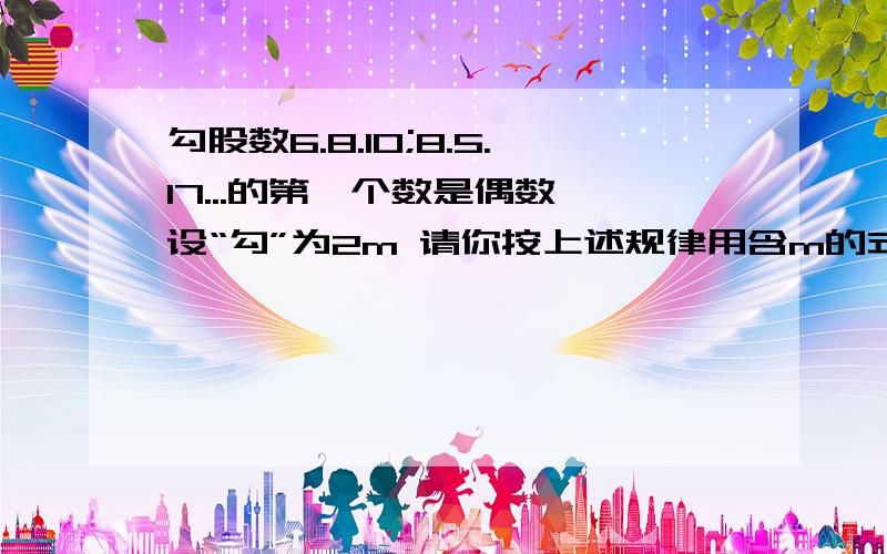 勾股数6.8.10;8.5.17...的第一个数是偶数 设“勾”为2m 请你按上述规律用含m的式子表示 股和弦：