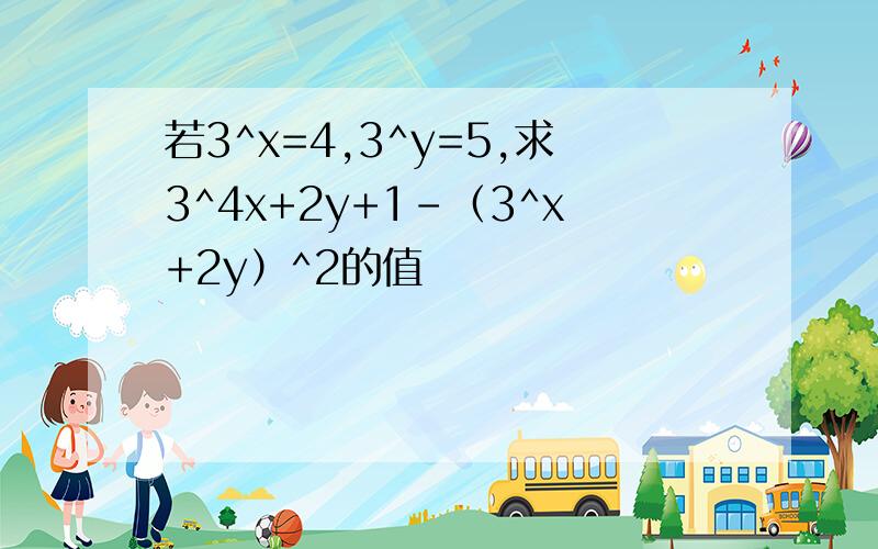 若3^x=4,3^y=5,求3^4x+2y+1-（3^x+2y）^2的值